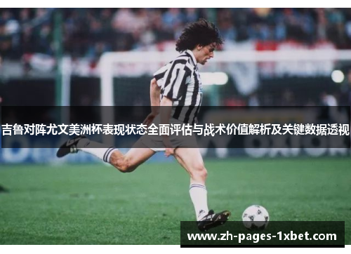 吉鲁对阵尤文美洲杯表现状态全面评估与战术价值解析及关键数据透视