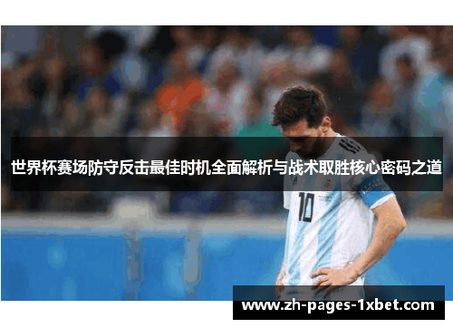 世界杯赛场防守反击最佳时机全面解析与战术取胜核心密码之道