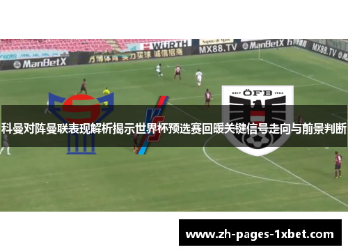 科曼对阵曼联表现解析揭示世界杯预选赛回暖关键信号走向与前景判断