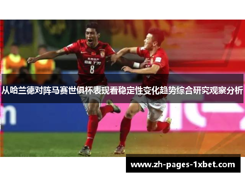 从哈兰德对阵马赛世俱杯表现看稳定性变化趋势综合研究观察分析