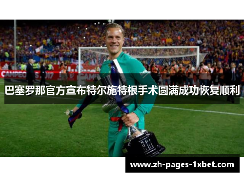 巴塞罗那官方宣布特尔施特根手术圆满成功恢复顺利 巴塞罗那官方宣布特尔施特根手术圆满成功恢复顺利