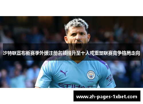沙特联宣布新赛季外援注册名额提升至十人或重塑联赛竞争格局走向 沙特联宣布新赛季外援注册名额提升至十人或重塑联赛竞争格局走向