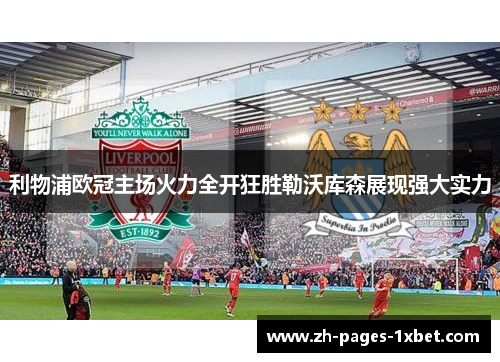 利物浦欧冠主场火力全开狂胜勒沃库森展现强大实力 利物浦欧冠主场火力全开狂胜勒沃库森展现强大实力