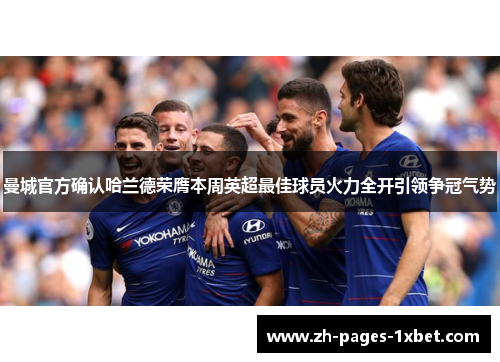 曼城官方确认哈兰德荣膺本周英超最佳球员火力全开引领争冠气势 曼城官方确认哈兰德荣膺本周英超最佳球员火力全开引领争冠气势
