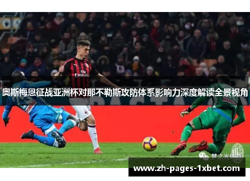奥斯梅恩征战亚洲杯对那不勒斯攻防体系影响力深度解读全景视角