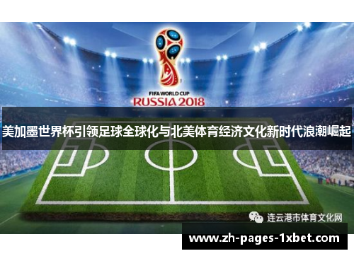 美加墨世界杯引领足球全球化与北美体育经济文化新时代浪潮崛起 美加墨世界杯引领足球全球化与北美体育经济文化新时代浪潮崛起